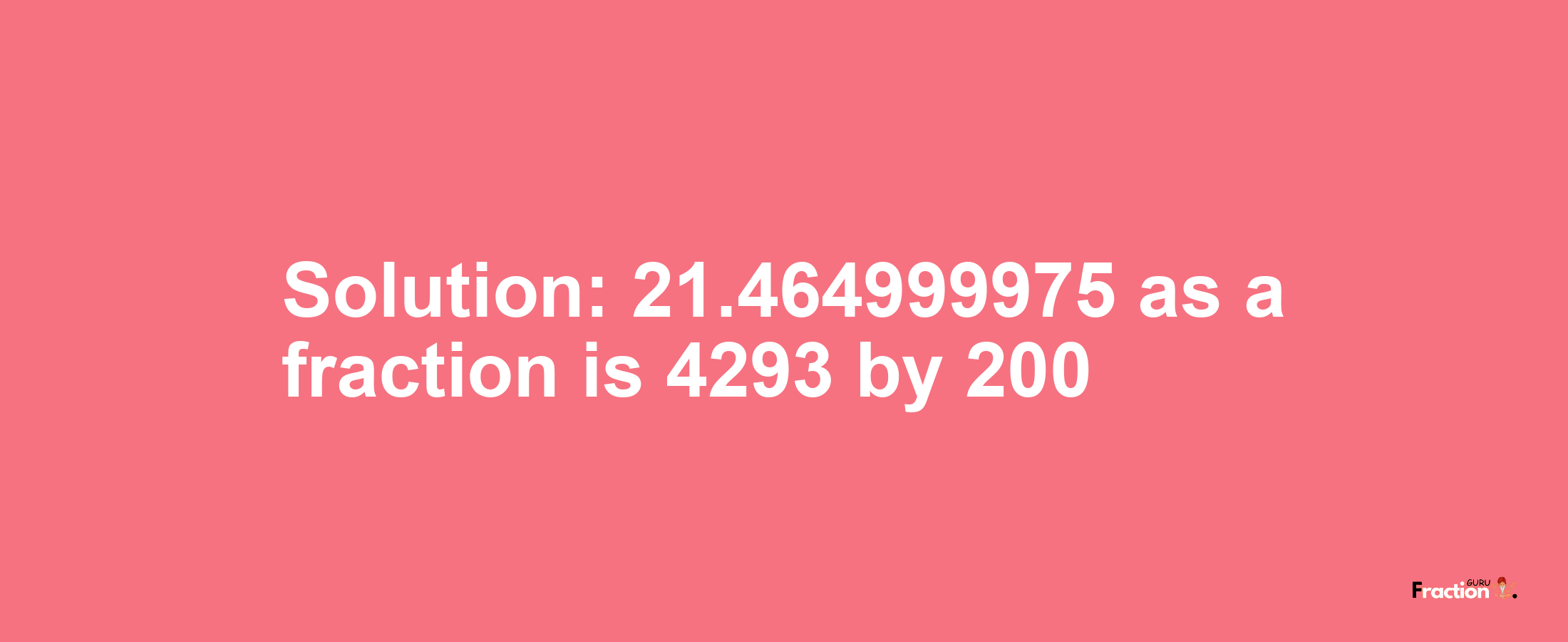 Solution:21.464999975 as a fraction is 4293/200